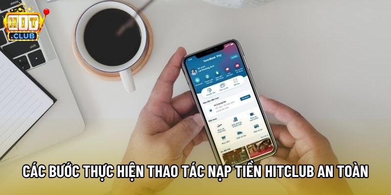 Các bước thực hiện thao tác nạp tiền Hitclub an toàn Các bước thực hiện thao tác nạp tiền Hitclub an toàn